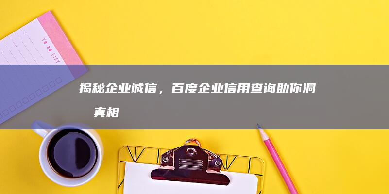 揭秘企业诚信，百度企业信用查询助你洞悉真相